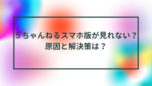 ５ちゃんねるスマホ版が見れない？原因と解決策は？