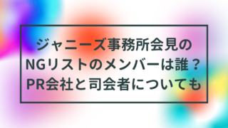 ジャニーズ事務所会見のNGリストのメンバーは誰？PR会社と司会者についても