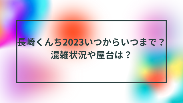 長崎くんち2023いつからいつまで？混雑状況や屋台は？