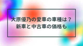 大原優乃の愛車の車種は？新車と中古車の価格も