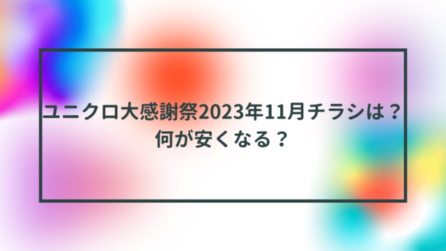 ユニクロ大感謝祭2023年11月チラシは？何が安くなる？