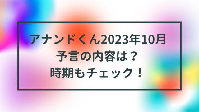 アナンドくん2023年10月予言の内容は？時期もチェック！