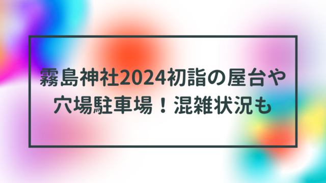 霧島神社2024初詣の屋台や穴場駐車場！混雑状況も