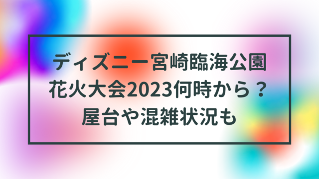 ディズニー宮崎臨海公園花火大会2023何時から？屋台や混雑状況も