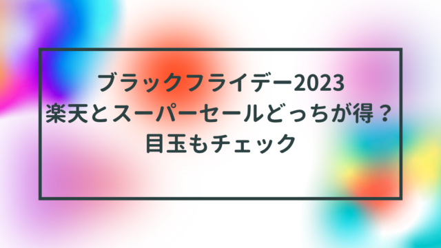 ブラックフライデー2023楽天とスーパーセールどっちが得？目玉もチェック