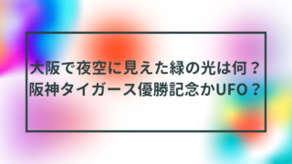 大阪で夜空に見えた緑の光は何？阪神タイガース優勝記念かUFO？