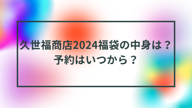 久世福商店2024福袋の中身は？予約はいつから？