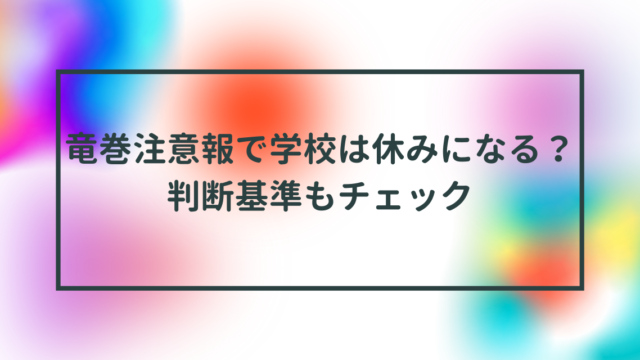 竜巻注意報で学校は休みになる？判断基準もチェック