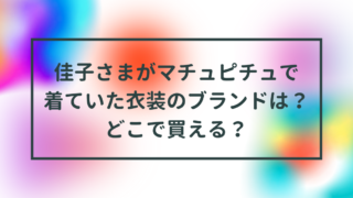 佳子さまがマチュピチュで着ていた衣装のブランドは？どこで買える？