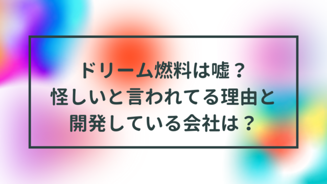 ドリーム燃料は嘘？怪しいと言われてる理由と開発している会社は？