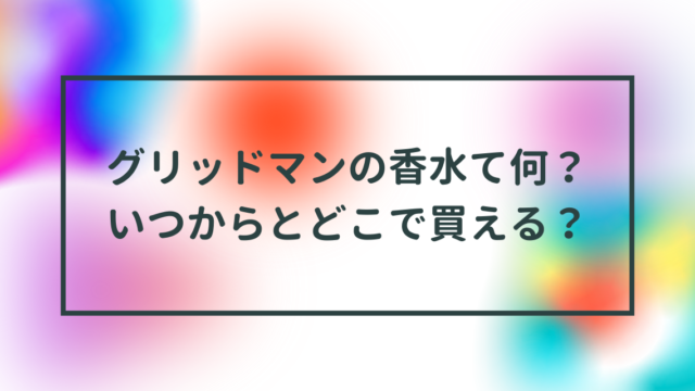 グリッドマンの香水て何？いつからとどこで買える？