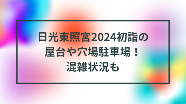 日光東照宮2024初詣の屋台や穴場駐車場！混雑状況も