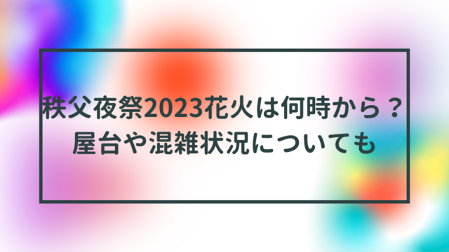 秩父夜祭2023花火は何時から？屋台や混雑状況についても