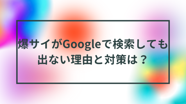 爆サイがGoogleで検索しても出ない理由と対策は？