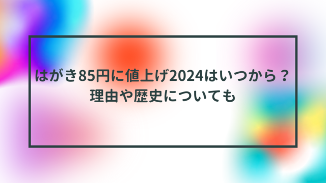 はがき85円に値上げ2024はいつから？理由や歴史についても